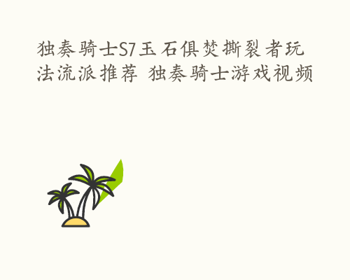 独奏骑士S7玉石俱焚撕裂者玩法流派推荐 独奏骑士游戏视频