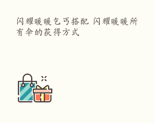 闪耀暖暖乞丐搭配 闪耀暖暖所有伞的获得方式