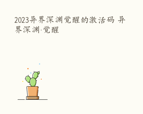 2023异界深渊觉醒的激活码 异界深渊·觉醒