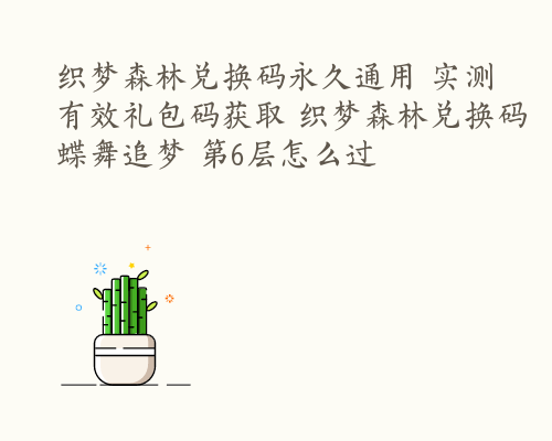 织梦森林兑换码永久通用 实测有效礼包码获取 织梦森林兑换码蝶舞追梦 第6层怎么过