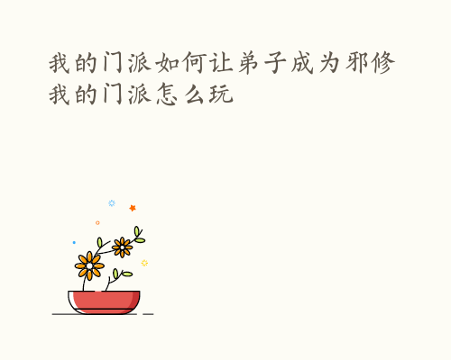 我的门派如何让弟子成为邪修 我的门派怎么玩