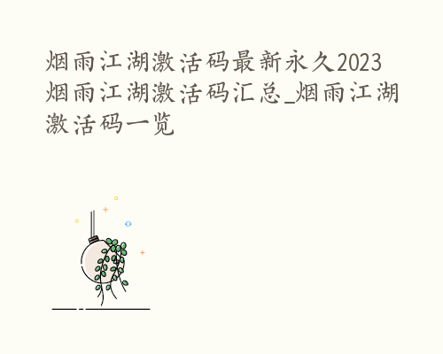 烟雨江湖激活码最新永久2023 烟雨江湖激活码汇总_烟雨江湖激活码一览