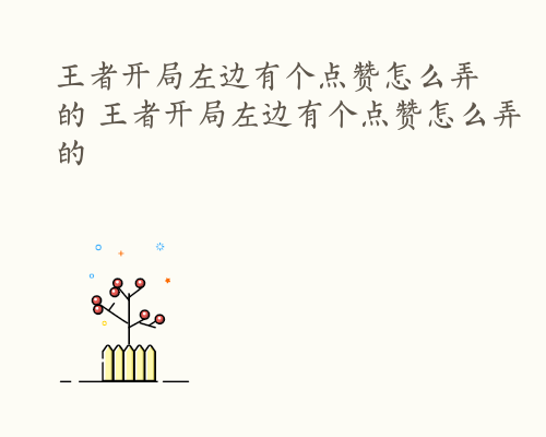 王者开局左边有个点赞怎么弄的 王者开局左边有个点赞怎么弄的