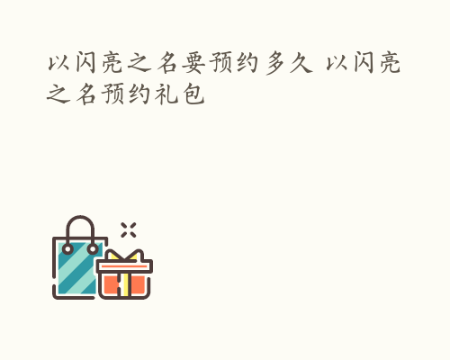 以闪亮之名要预约多久 以闪亮之名预约礼包