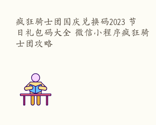 疯狂骑士团国庆兑换码2023 节日礼包码大全 微信小程序疯狂骑士团攻略