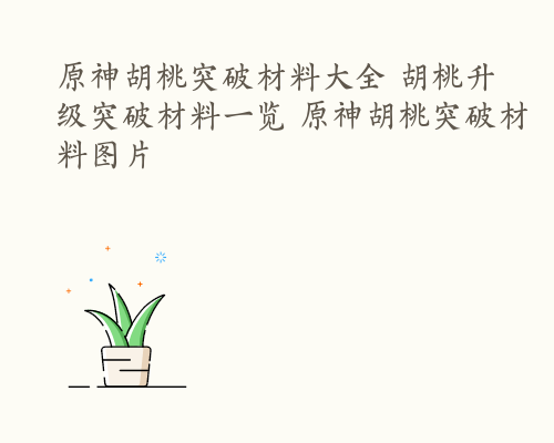 原神胡桃突破材料大全 胡桃升级突破材料一览 原神胡桃突破材料图片