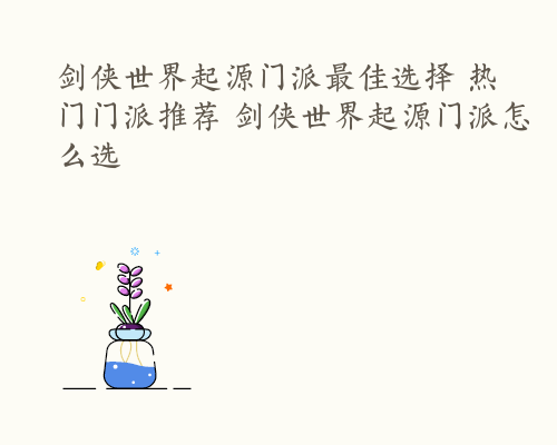 剑侠世界起源门派最佳选择 热门门派推荐 剑侠世界起源门派怎么选