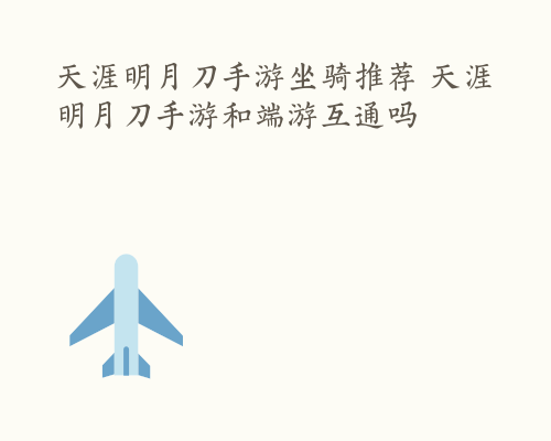 天涯明月刀手游坐骑推荐 天涯明月刀手游和端游互通吗