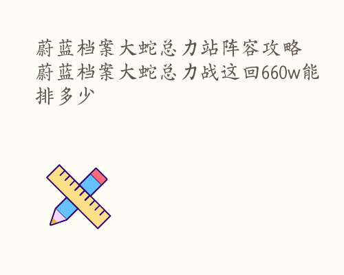 蔚蓝档案大蛇总力站阵容攻略 蔚蓝档案大蛇总力战这回660w能排多少