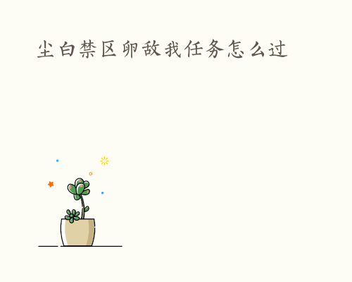 尘白禁区卵敌我任务怎么过