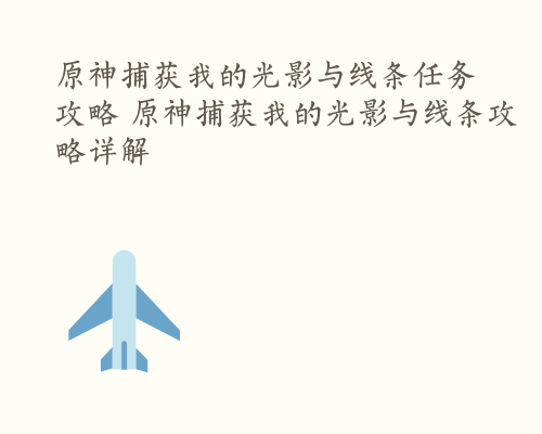 原神捕获我的光影与线条任务攻略 原神捕获我的光影与线条攻略详解