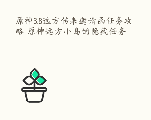 原神3.8远方传来邀请函任务攻略 原神远方小岛的隐藏任务