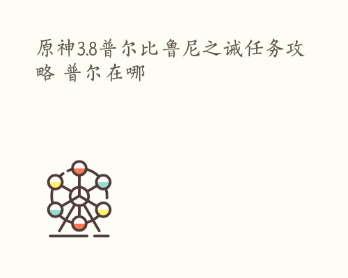 原神3.8普尔比鲁尼之诫任务攻略 普尔在哪