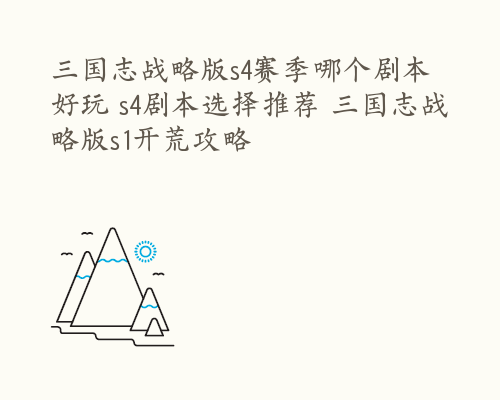 三国志战略版s4赛季哪个剧本好玩 s4剧本选择推荐 三国志战略版s1开荒攻略