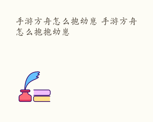 手游方舟怎么抱幼崽 手游方舟怎么抱抱幼崽