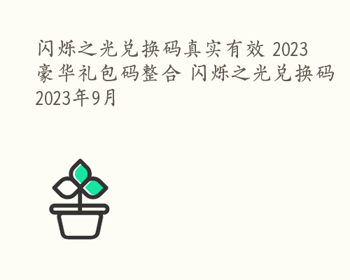 闪烁之光兑换码真实有效 2023豪华礼包码整合 闪烁之光兑换码2023年9月