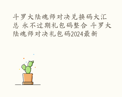 斗罗大陆魂师对决兑换码大汇总 永不过期礼包码整合 斗罗大陆魂师对决礼包码2024最新