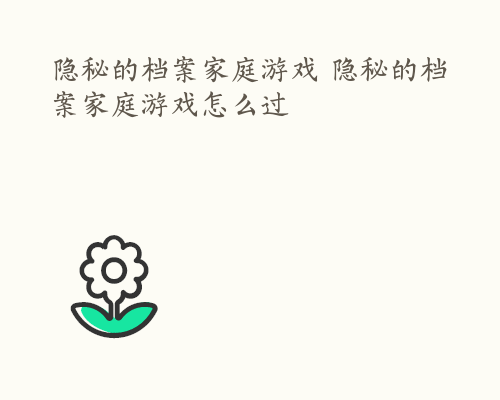 隐秘的档案家庭游戏 隐秘的档案家庭游戏怎么过