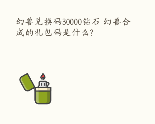 幻兽兑换码30000钻石 幻兽合成的礼包码是什么?