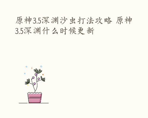 原神3.5深渊沙虫打法攻略 原神3.5深渊什么时候更新