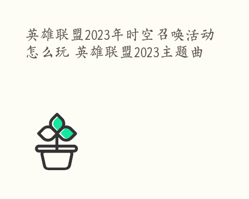 英雄联盟2023年时空召唤活动怎么玩 英雄联盟2023主题曲