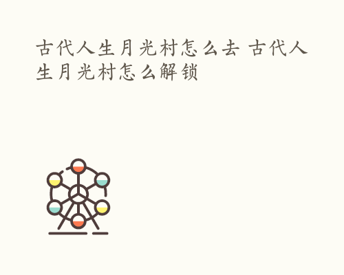 古代人生月光村怎么去 古代人生月光村怎么解锁