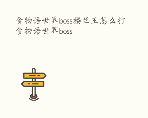 食物语世界boss楼兰王怎么打 食物语世界boss