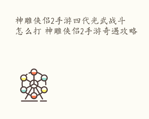 神雕侠侣2手游四代光武战斗怎么打 神雕侠侣2手游奇遇攻略