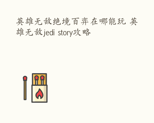 英雄无敌绝境百弈在哪能玩 英雄无敌jedi story攻略