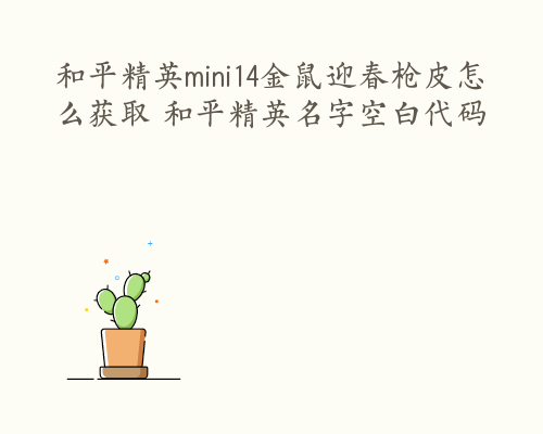 和平精英mini14金鼠迎春枪皮怎么获取 和平精英名字空白代码