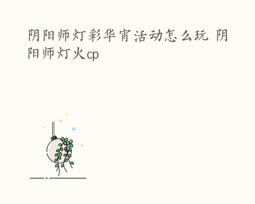 阴阳师灯彩华宵活动怎么玩 阴阳师灯火cp