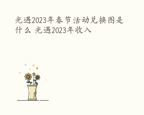 光遇2023年春节活动兑换图是什么 光遇2023年收入