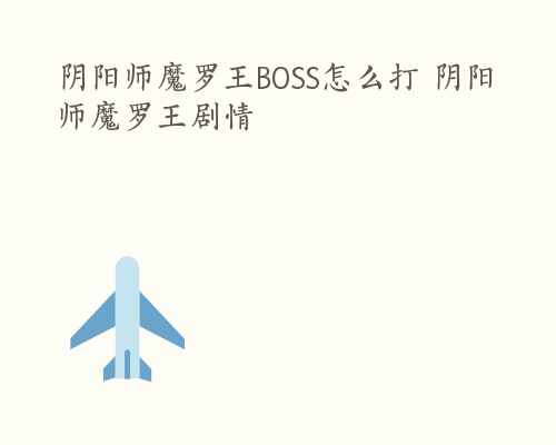 阴阳师魔罗王BOSS怎么打 阴阳师魔罗王剧情