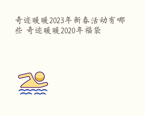 奇迹暖暖2023年新春活动有哪些 奇迹暖暖2020年福袋