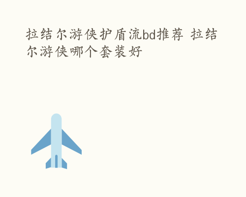 拉结尔游侠护盾流bd推荐 拉结尔游侠哪个套装好