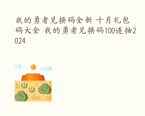 我的勇者兑换码全新 十月礼包码大全 我的勇者兑换码100连抽2024