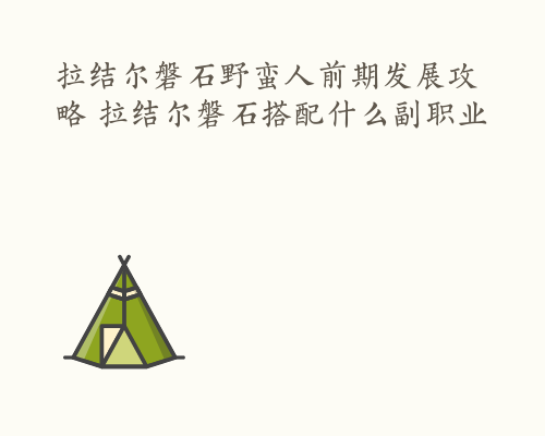 拉结尔磐石野蛮人前期发展攻略 拉结尔磐石搭配什么副职业