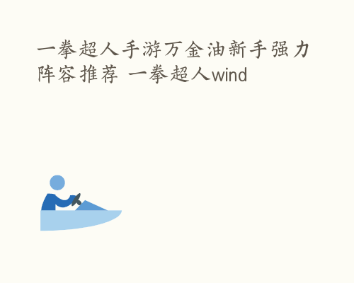 一拳超人手游万金油新手强力阵容推荐 一拳超人wind