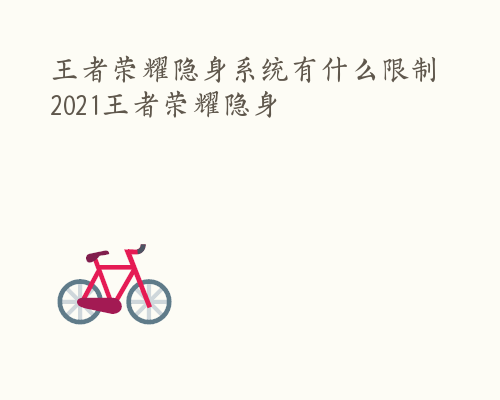 王者荣耀隐身系统有什么限制 2021王者荣耀隐身