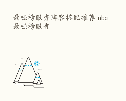 最强榜眼秀阵容搭配推荐 nba最强榜眼秀