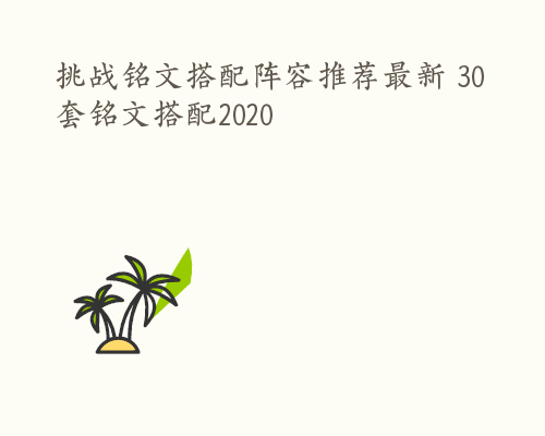 挑战铭文搭配阵容推荐最新 30套铭文搭配2020