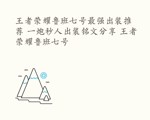 王者荣耀鲁班七号最强出装推荐 一炮秒人出装铭文分享 王者荣耀鲁班七号