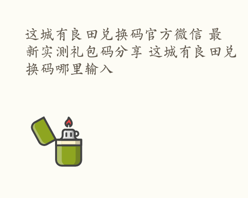 这城有良田兑换码官方微信 最新实测礼包码分享 这城有良田兑换码哪里输入