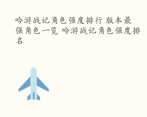 吟游战记角色强度排行 版本最强角色一览 吟游战记角色强度排名