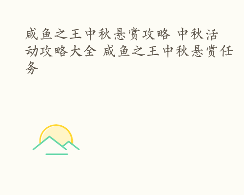 咸鱼之王中秋悬赏攻略 中秋活动攻略大全 咸鱼之王中秋悬赏任务