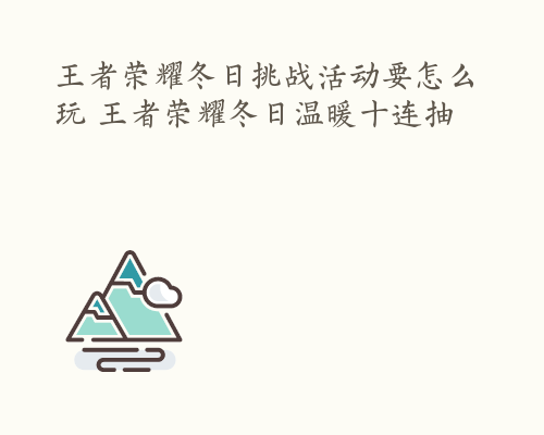 王者荣耀冬日挑战活动要怎么玩 王者荣耀冬日温暖十连抽