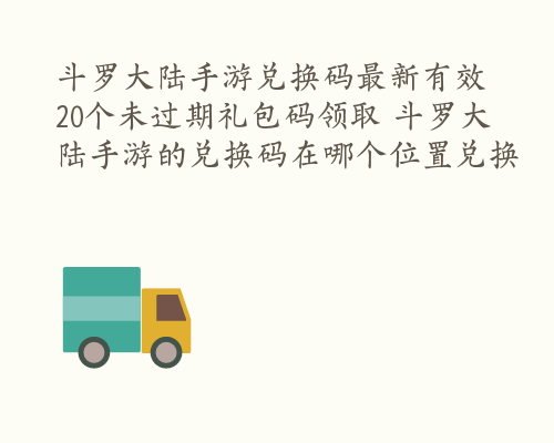 斗罗大陆手游兑换码最新有效 20个未过期礼包码领取 斗罗大陆手游的兑换码在哪个位置兑换