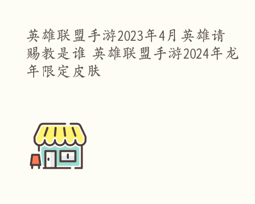 英雄联盟手游2023年4月英雄请赐教是谁 英雄联盟手游2024年龙年限定皮肤