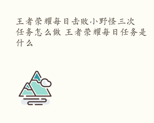 王者荣耀每日击败小野怪三次任务怎么做 王者荣耀每日任务是什么