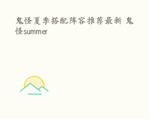 鬼怪夏季搭配阵容推荐最新 鬼怪summer